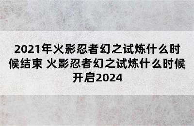 2021年火影忍者幻之试炼什么时候结束 火影忍者幻之试炼什么时候开启2024